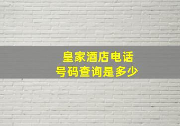 皇家酒店电话号码查询是多少