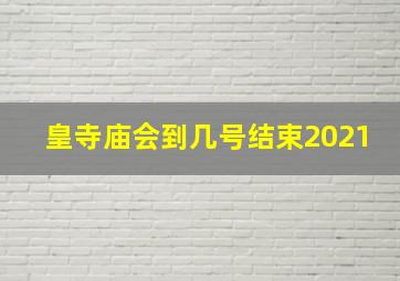 皇寺庙会到几号结束2021