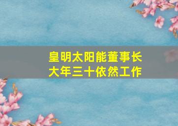 皇明太阳能董事长大年三十依然工作