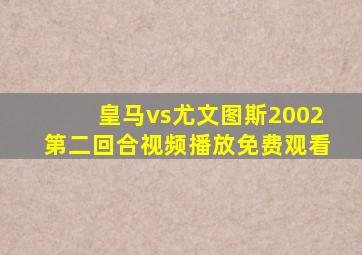 皇马vs尤文图斯2002第二回合视频播放免费观看