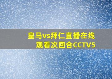 皇马vs拜仁直播在线观看次回合CCTV5