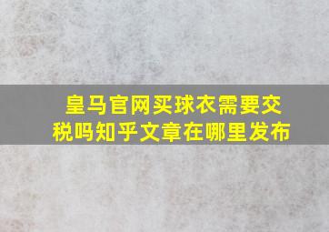 皇马官网买球衣需要交税吗知乎文章在哪里发布