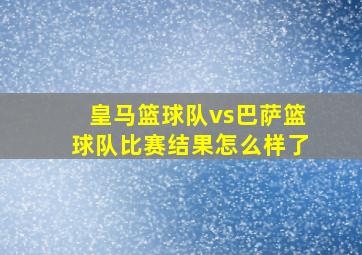 皇马篮球队vs巴萨篮球队比赛结果怎么样了