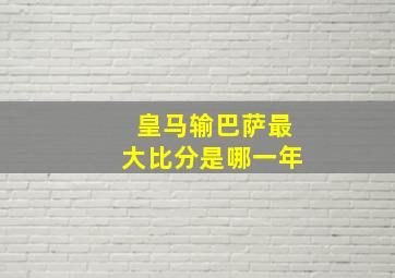 皇马输巴萨最大比分是哪一年