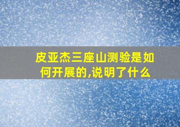 皮亚杰三座山测验是如何开展的,说明了什么