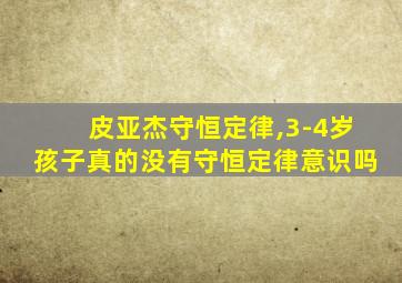 皮亚杰守恒定律,3-4岁孩子真的没有守恒定律意识吗