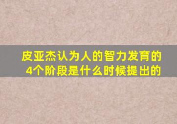 皮亚杰认为人的智力发育的4个阶段是什么时候提出的