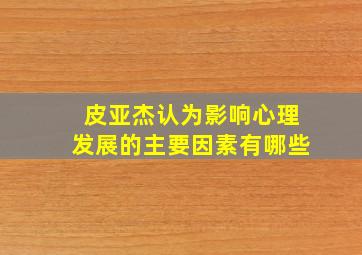 皮亚杰认为影响心理发展的主要因素有哪些