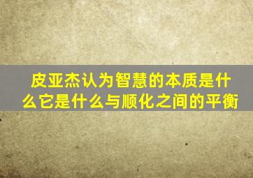 皮亚杰认为智慧的本质是什么它是什么与顺化之间的平衡