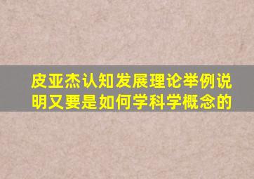 皮亚杰认知发展理论举例说明又要是如何学科学概念的