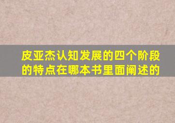 皮亚杰认知发展的四个阶段的特点在哪本书里面阐述的