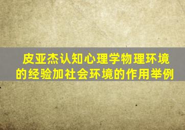 皮亚杰认知心理学物理环境的经验加社会环境的作用举例