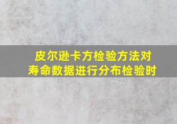 皮尔逊卡方检验方法对寿命数据进行分布检验时