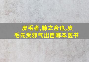 皮毛者,肺之合也,皮毛先受邪气出自哪本医书