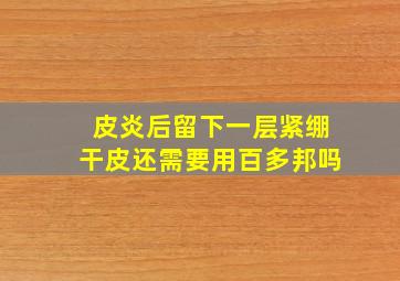 皮炎后留下一层紧绷干皮还需要用百多邦吗