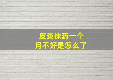 皮炎抹药一个月不好是怎么了