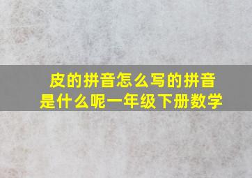 皮的拼音怎么写的拼音是什么呢一年级下册数学