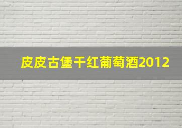 皮皮古堡干红葡萄酒2012