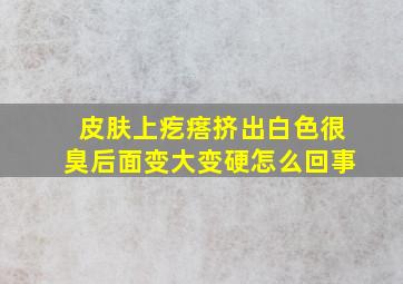 皮肤上疙瘩挤出白色很臭后面变大变硬怎么回事