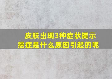 皮肤出现3种症状提示癌症是什么原因引起的呢