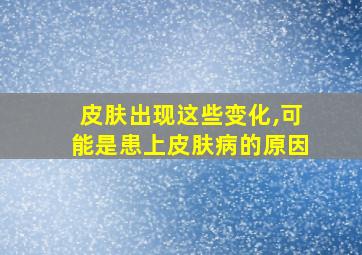 皮肤出现这些变化,可能是患上皮肤病的原因