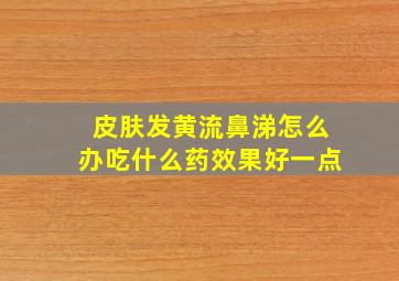 皮肤发黄流鼻涕怎么办吃什么药效果好一点