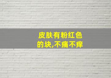 皮肤有粉红色的块,不痛不痒