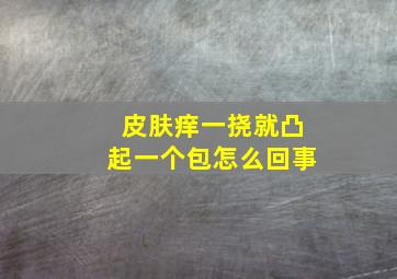 皮肤痒一挠就凸起一个包怎么回事