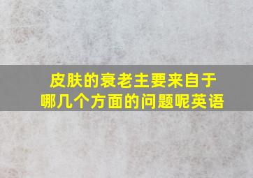 皮肤的衰老主要来自于哪几个方面的问题呢英语