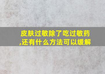 皮肤过敏除了吃过敏药,还有什么方法可以缓解