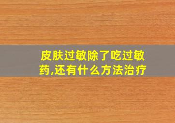 皮肤过敏除了吃过敏药,还有什么方法治疗