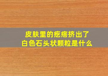 皮肤里的疙瘩挤出了白色石头状颗粒是什么