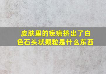 皮肤里的疙瘩挤出了白色石头状颗粒是什么东西