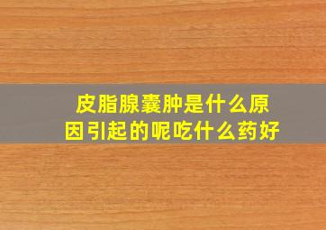 皮脂腺囊肿是什么原因引起的呢吃什么药好