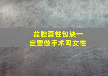 盆腔囊性包块一定要做手术吗女性