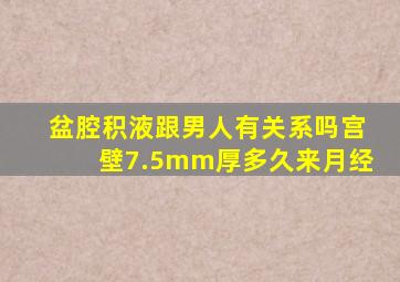 盆腔积液跟男人有关系吗宫壁7.5mm厚多久来月经