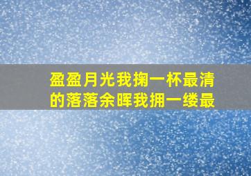 盈盈月光我掬一杯最清的落落余晖我拥一缕最