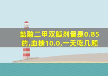 盐酸二甲双胍剂量是0.85的,血糖10.0,一天吃几颗