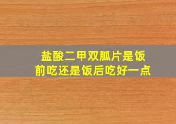 盐酸二甲双胍片是饭前吃还是饭后吃好一点