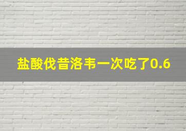 盐酸伐昔洛韦一次吃了0.6