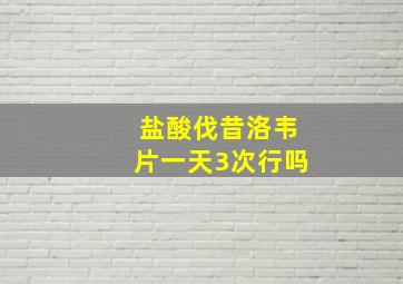 盐酸伐昔洛韦片一天3次行吗