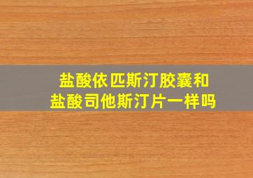 盐酸依匹斯汀胶囊和盐酸司他斯汀片一样吗