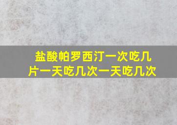 盐酸帕罗西汀一次吃几片一天吃几次一天吃几次