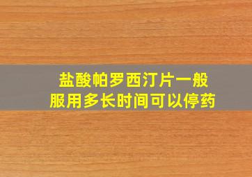 盐酸帕罗西汀片一般服用多长时间可以停药