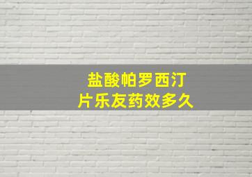 盐酸帕罗西汀片乐友药效多久