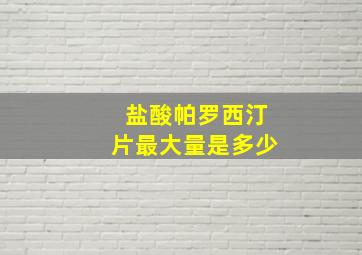 盐酸帕罗西汀片最大量是多少