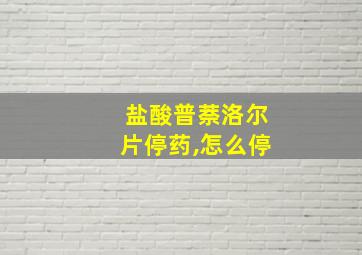 盐酸普萘洛尔片停药,怎么停