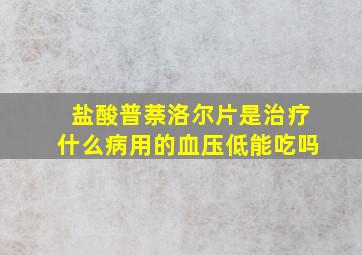 盐酸普萘洛尔片是治疗什么病用的血压低能吃吗