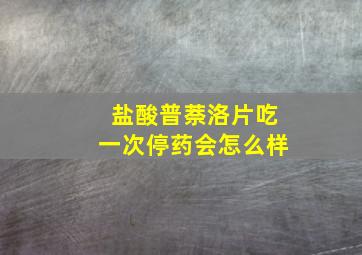 盐酸普萘洛片吃一次停药会怎么样