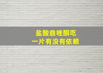 盐酸曲唑酮吃一片有没有依赖